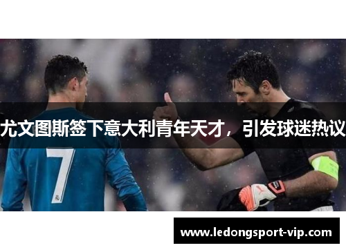 尤文图斯签下意大利青年天才，引发球迷热议