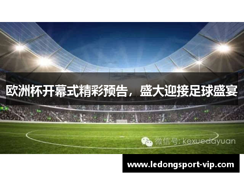 欧洲杯开幕式精彩预告，盛大迎接足球盛宴