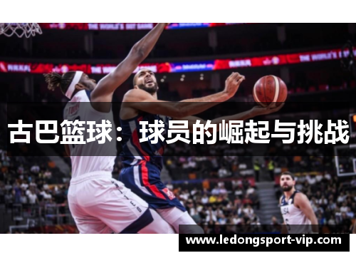 古巴篮球：球员的崛起与挑战