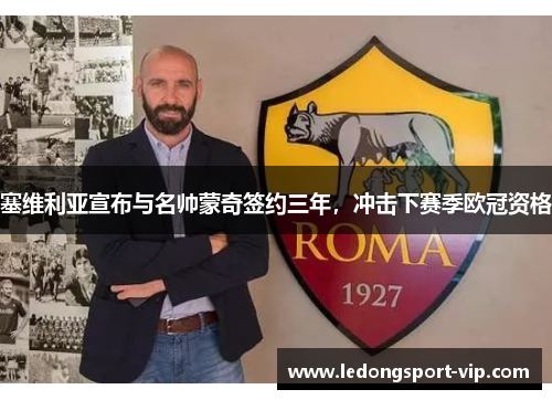 塞维利亚宣布与名帅蒙奇签约三年，冲击下赛季欧冠资格