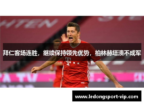 拜仁客场连胜，继续保持领先优势，柏林赫塔溃不成军