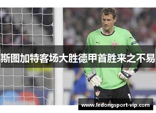 斯图加特客场大胜德甲首胜来之不易