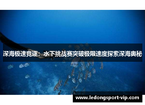 深海极速竞逐：水下挑战赛突破极限速度探索深海奥秘