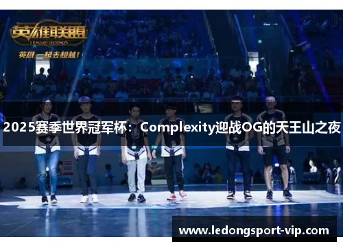 2025赛季世界冠军杯：Complexity迎战OG的天王山之夜