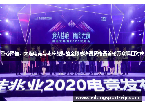 重磅预告：大连电竞与枣庄战队的全球总决赛资格赛首轮万众瞩目对决